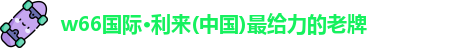 w66国际·利来(中国)最给力的老牌